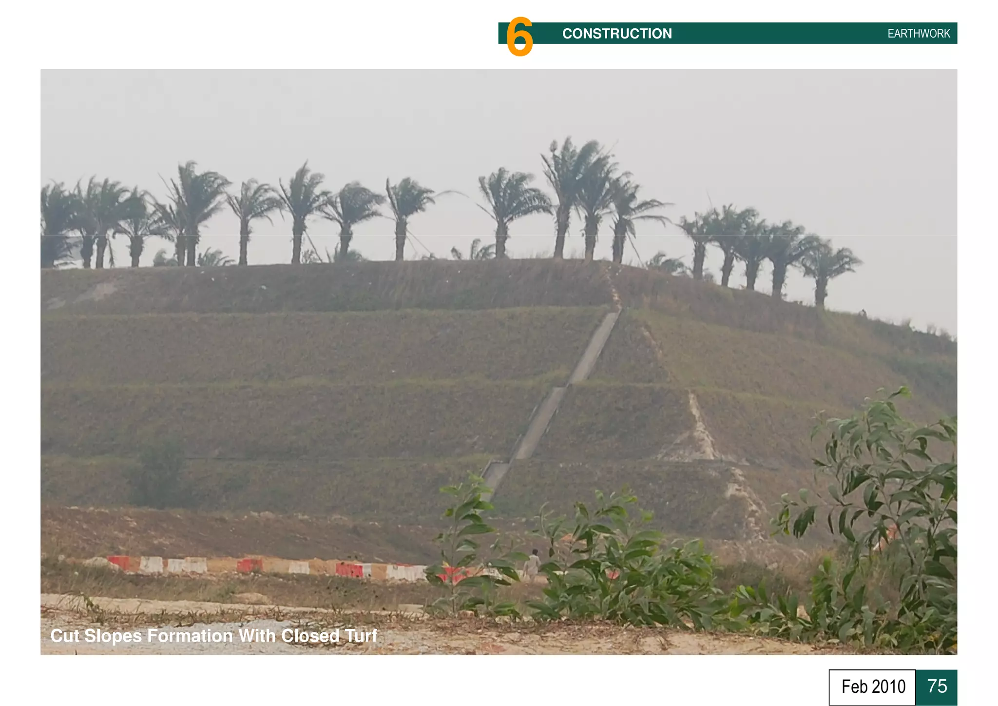 6   CONSTRUCTION        EARTHWORK




Cut Slopes Formation With Closed Turf

                                                           Feb 2010   75
 