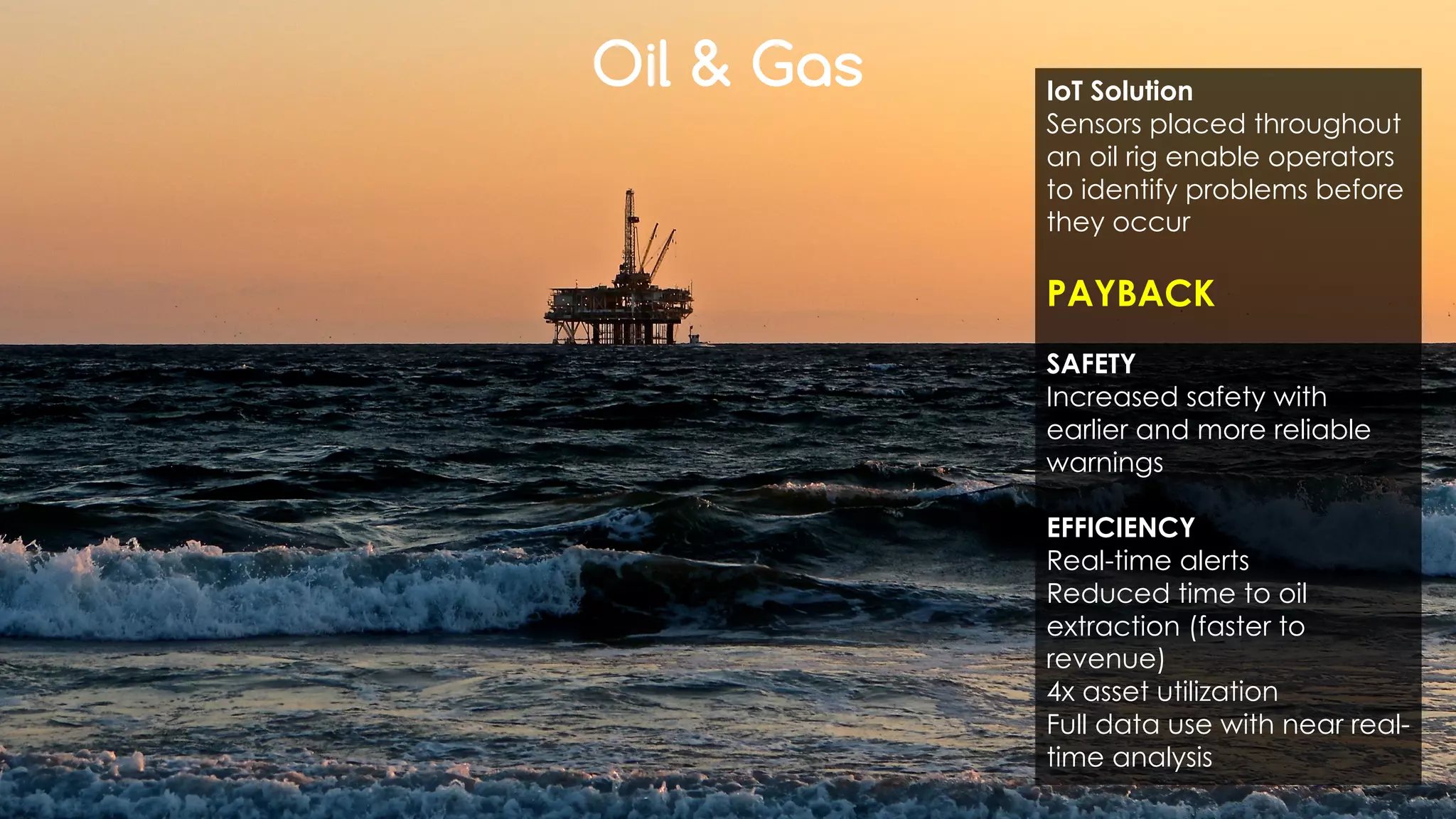 favoriot
Oil & Gas IoT Solution
Sensors placed throughout
an oil rig enable operators
to identify problems before
they occur
PAYBACK
SAFETY
Increased safety with
earlier and more reliable
warnings
EFFICIENCY
Real-time alerts
Reduced time to oil
extraction (faster to
revenue)
4x asset utilization
Full data use with near real-
time analysis
 