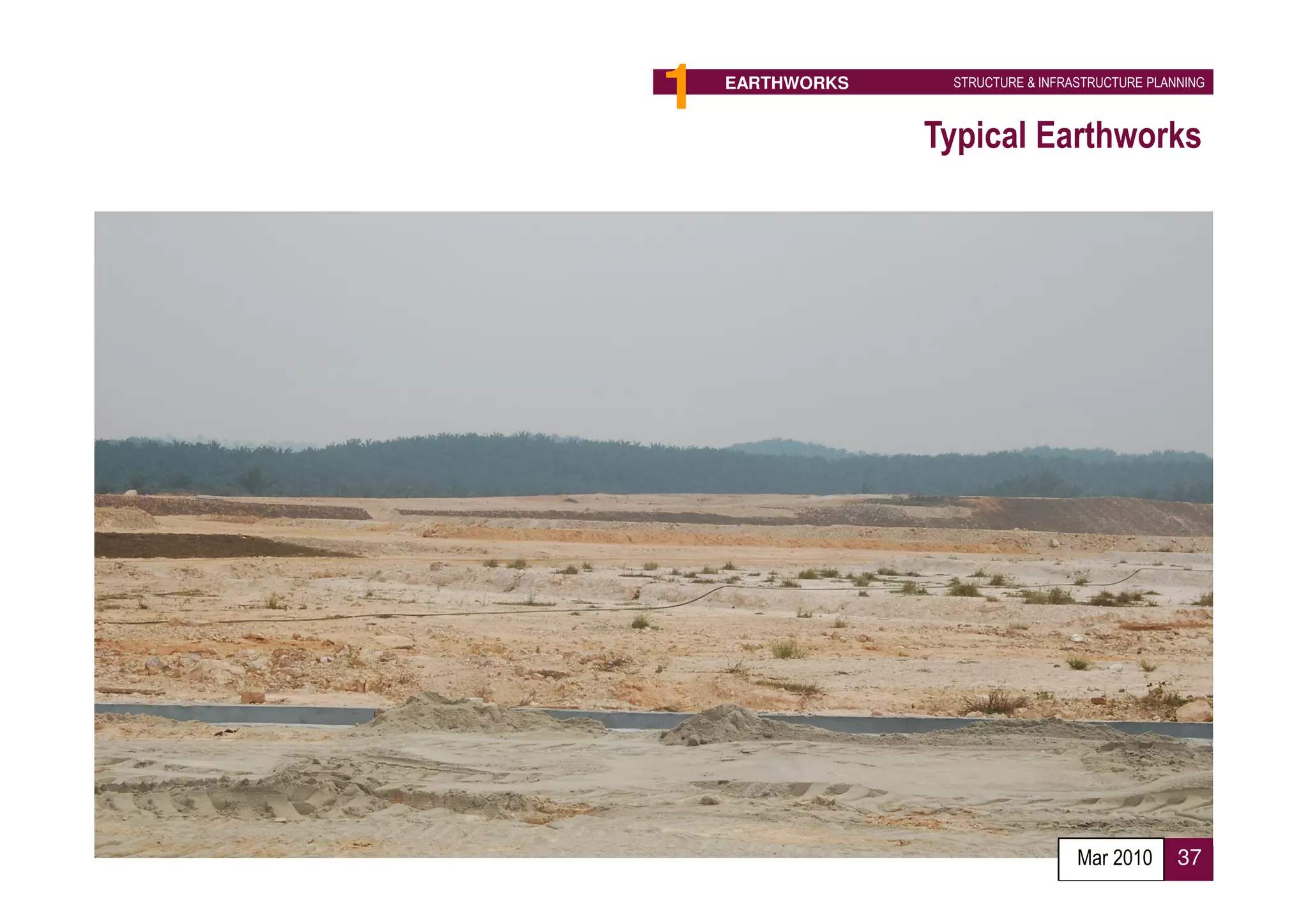 1   EARTHWORKS          STRUCTURE & INFRASTRUCTURE PLANNING



                     Typical Earthworks




           Proposed Implementation Agency :
           Developer

                                         Mar 2010      37
 