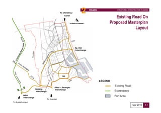 To Cherating /         2       ROADS              STRUCTURE & INFRASTRUCTURE PLANNING


                                                       Kertih
                                                                                                  Existing Road On
                                                                                               Proposed Masterplan
                                                                                                            Layout
         Timur




                                                                    Sg. Ular
                                                                    Interchange




                                                     FR3

                                                                                          LEGEND
                                                                                                   Existing Road
                                             Jabor – Jerangau
                        Gebeng               Interchange
                        Interchange                                                                Expressway
          Jabor                                                                                    Port Area
          Interchange
                                      To Kuantan
To Kuala Lumpur
                                                                                                                      Mar 2010      41
 