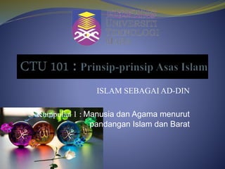 ISLAM SEBAGAI AD-DIN
Kumpulan 1 : Manusia dan Agama menurut
pandangan Islam dan Barat
 