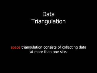 Data
            Triangulation



space triangulation consists of collecting data
           at more than one site.
 
