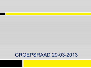 GROEPSRAAD 29-03-2013
 