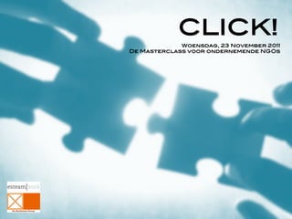 CLICK!	
  	
  	
  
             Woensdag, 23 November 2011!
De Masterclass voor ondernemende NGOs
                                       	
  
 