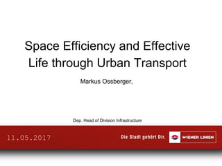 Space Efficiency and Effective
Life through Urban Transport
Markus Ossberger,
Dep. Head of Division Infrastructure
11.05.2017
 