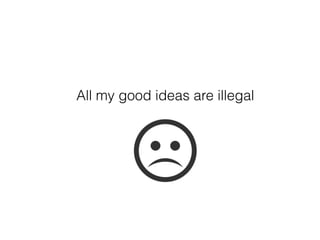 All my good ideas are illegal
 