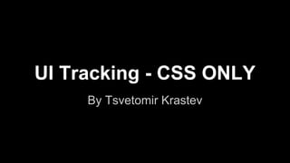 UI Tracking - CSS ONLY
By Tsvetomir Krastev
 
