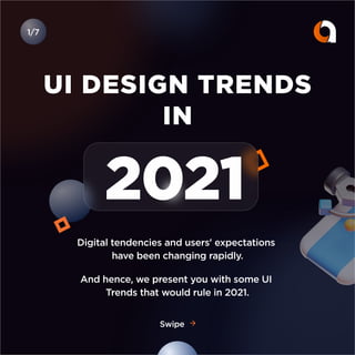 UI DESIGN TRENDS
IN
Swipe
2021
Digital tendencies and users' expectations
have been changing rapidly.
And hence, we present you with some UI
Trends that would rule in 2021.
1/7
 