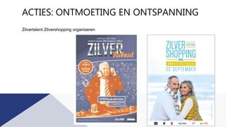 ACTIES: ONTMOETING EN ONTSPANNING
Zilvertalent Zilvershopping organiseren
 