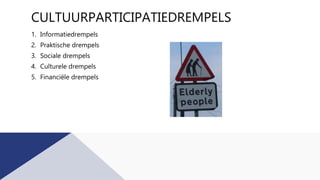 CULTUURPARTICIPATIEDREMPELS
1. Informatiedrempels
2. Praktische drempels
3. Sociale drempels
4. Culturele drempels
5. Financiële drempels
 