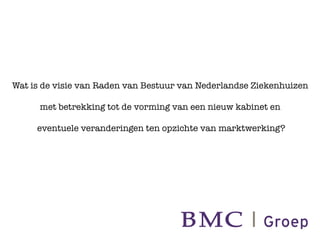 Wat is de visie van Raden van Bestuur van Nederlandse Ziekenhuizen!
                                  !
       met betrekking tot de vorming van een nieuw kabinet en!
                                    !
      eventuele veranderingen ten opzichte van marktwerking?
 