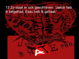 13 Zo staat er ook geschreven: ‘Jakob heb ik liefgehad, Esau heb ik gehaat.’   