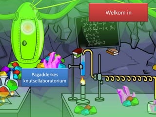 Welkom in




   Pagadderkes
knutsellaboratorium
 