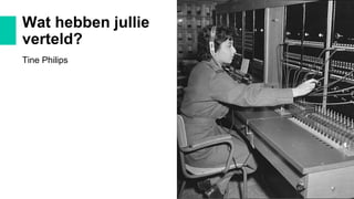 Wat hebben jullie
verteld?
Tine Philips
 
