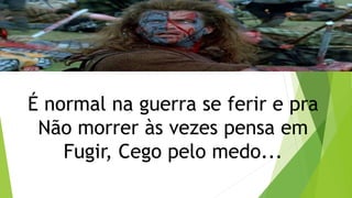 É normal na guerra se ferir e pra
Não morrer às vezes pensa em
Fugir, Cego pelo medo...
 
