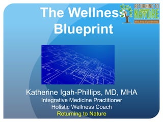 The Wellness
Blueprint
Katherine Igah-Phillips, MD,
MHA
Integrative Medicine Practitioner
Holistic Wellness Coach
 