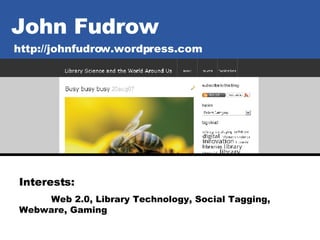 John Fudrow http://johnfudrow.wordpress.com Interests:   Web 2.0, Library Technology, Social Tagging,  Webware, Gaming 