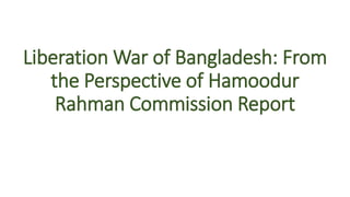 Liberation War of Bangladesh: From
the Perspective of Hamoodur
Rahman Commission Report
 