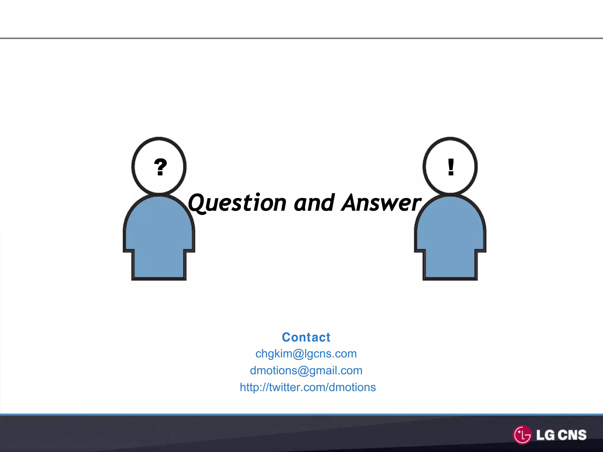 ?                                     !
    Question and Answer




                 Contact
           chgkim@lgcns.com
          dmotions@gmail.com
        http://twitter.com/dmotions
 
