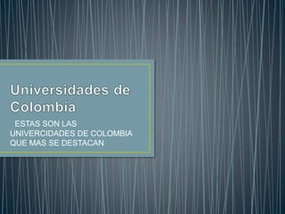 ESTAS SON LAS
UNIVERCIDADES DE COLOMBIA
QUE MAS SE DESTACAN
 