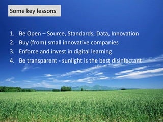 Some key lessons
1. Be Open – Source, Standards, Data, Innovation
2. Buy (from) small innovative companies
3. Enforce and ...
