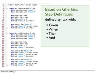 Based on Gherkins
Step Deﬁnitions
• Given
•When
•Then
•And
deﬁned syntax with:
Wednesday, 22 May, 13
 