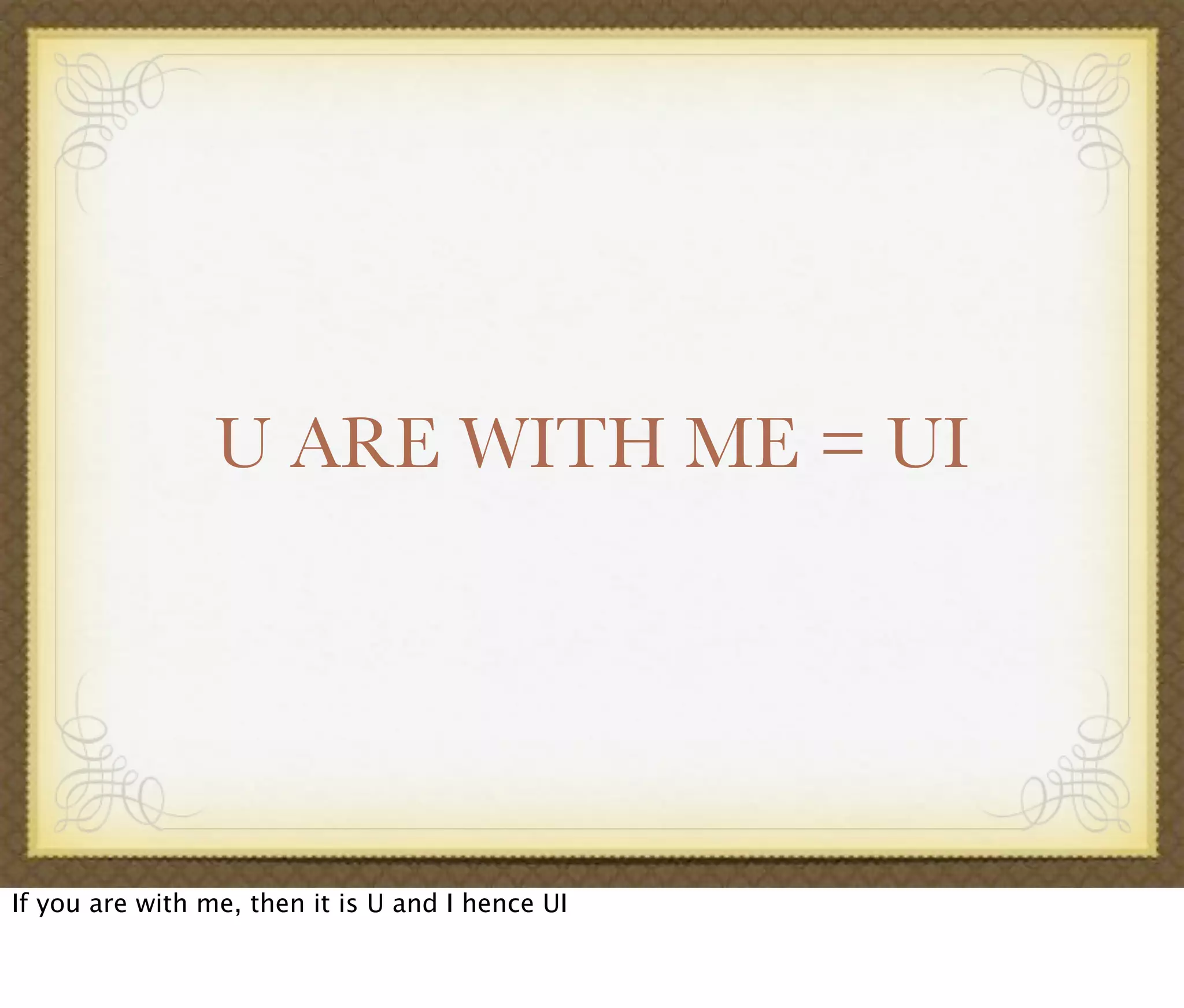 U ARE WITH ME = UI
If you are with me, then it is U and I hence UI
 