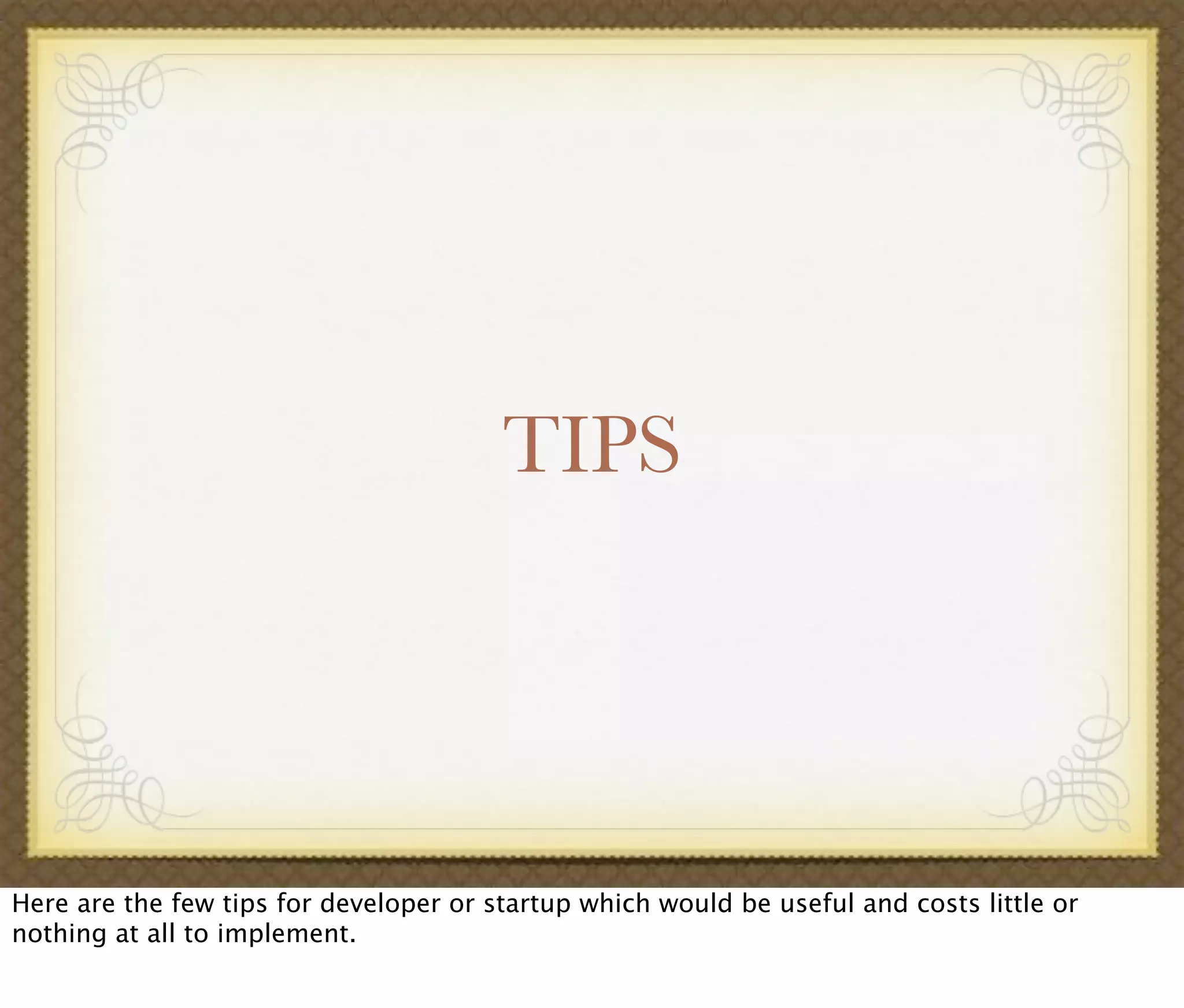 TIPS
Here are the few tips for developer or startup which would be useful and costs little or
nothing at all to implement.
 