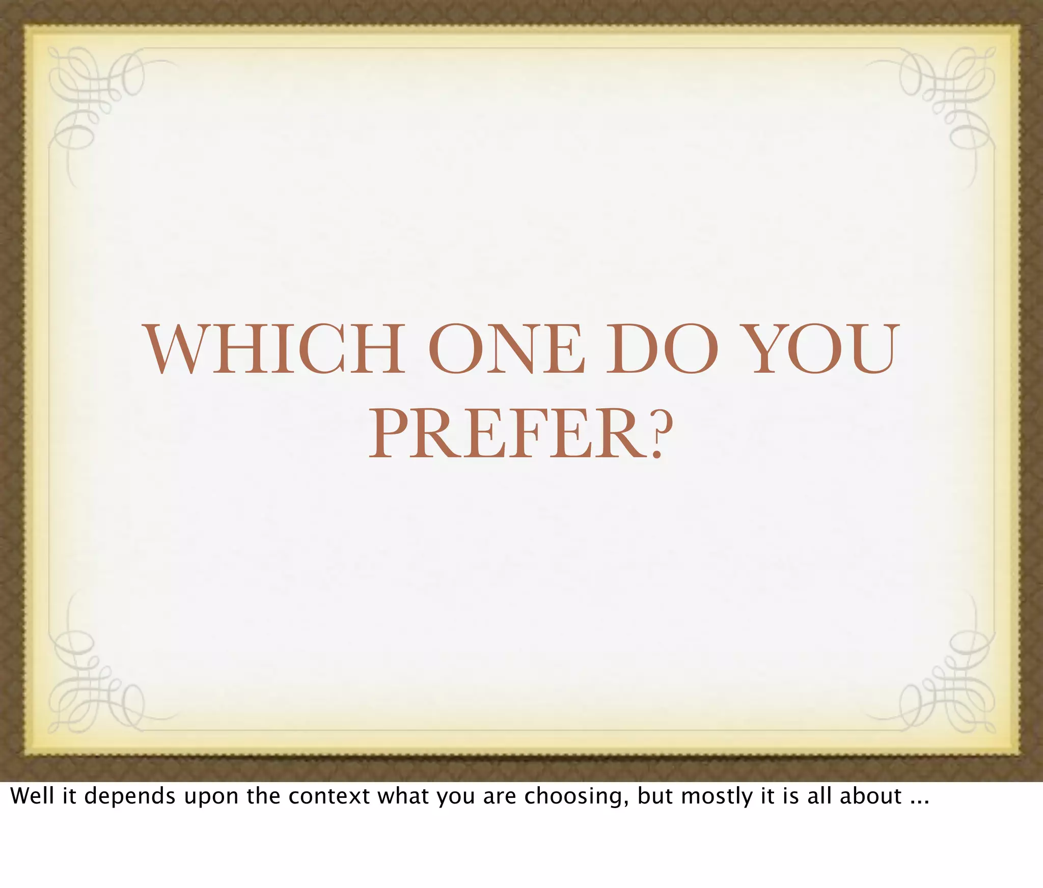WHICH ONE DO YOU
PREFER?
Well it depends upon the context what you are choosing, but mostly it is all about ...
 