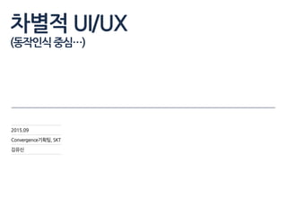 차별적 UI/UX
(동작인식중심…)
2015.09
Convergence기획팀, SKT
김유신
 