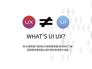 UX UI
WHAT’S UI UX?
對UI(使用者介面)與UX(使用者經驗)有初步的了解
認識使用者經驗之設計原則與常用方法論
 
