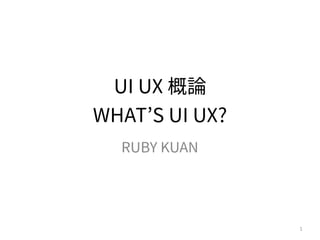 UI UX 概論
WHAT’S UI UX?
RUBY KUAN
1
 