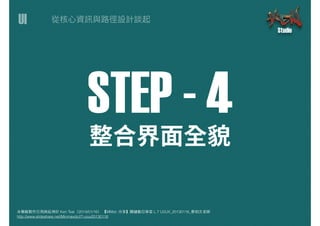 UI
本簡報製作引⽤用與延伸於 Ken Tsai（2014/01/16） 【MMdc 分享】關鍵數位學堂 L.7 UI/UX_20130116_蔡柏⽂文⽼老師
http://www.slideshare.net/Minmaxdc/l7-uiux20130116
STEP - 4
 