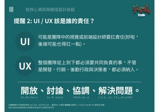 UI
本簡報製作引⽤用與延伸於 Ken Tsai（2014/01/16） 【MMdc 分享】關鍵數位學堂 L.7 UI/UX_20130116_蔡柏⽂文⽼老師
http://www.slideshare.net/Minmaxdc/l7-uiux20130116
 