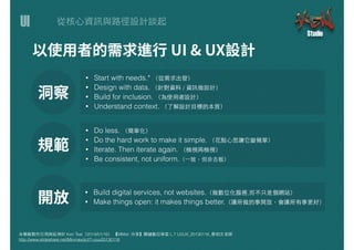 UI
本簡報製作引⽤用與延伸於 Ken Tsai（2014/01/16） 【MMdc 分享】關鍵數位學堂 L.7 UI/UX_20130116_蔡柏⽂文⽼老師
http://www.slideshare.net/Minmaxdc/l7-uiux...