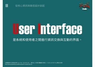 UI
本簡報製作引⽤用與延伸於 Ken Tsai（2014/01/16） 【MMdc 分享】關鍵數位學堂 L.7 UI/UX_20130116_蔡柏⽂文⽼老師
http://www.slideshare.net/Minmaxdc/l7-uiux20130116
User InterfaceUser Interface
 