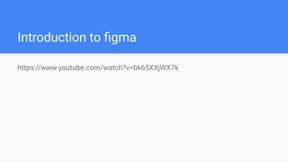 Introduction to ﬁgma
https://www.youtube.com/watch?v=bk65XXjWX7k
 