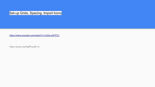 Set-up Grids, Spacing, Import Icons
https://www.youtube.com/watch?v=o2Gq-w8YE7c
https://youtu.be/Aq6PLpw9_fc
 