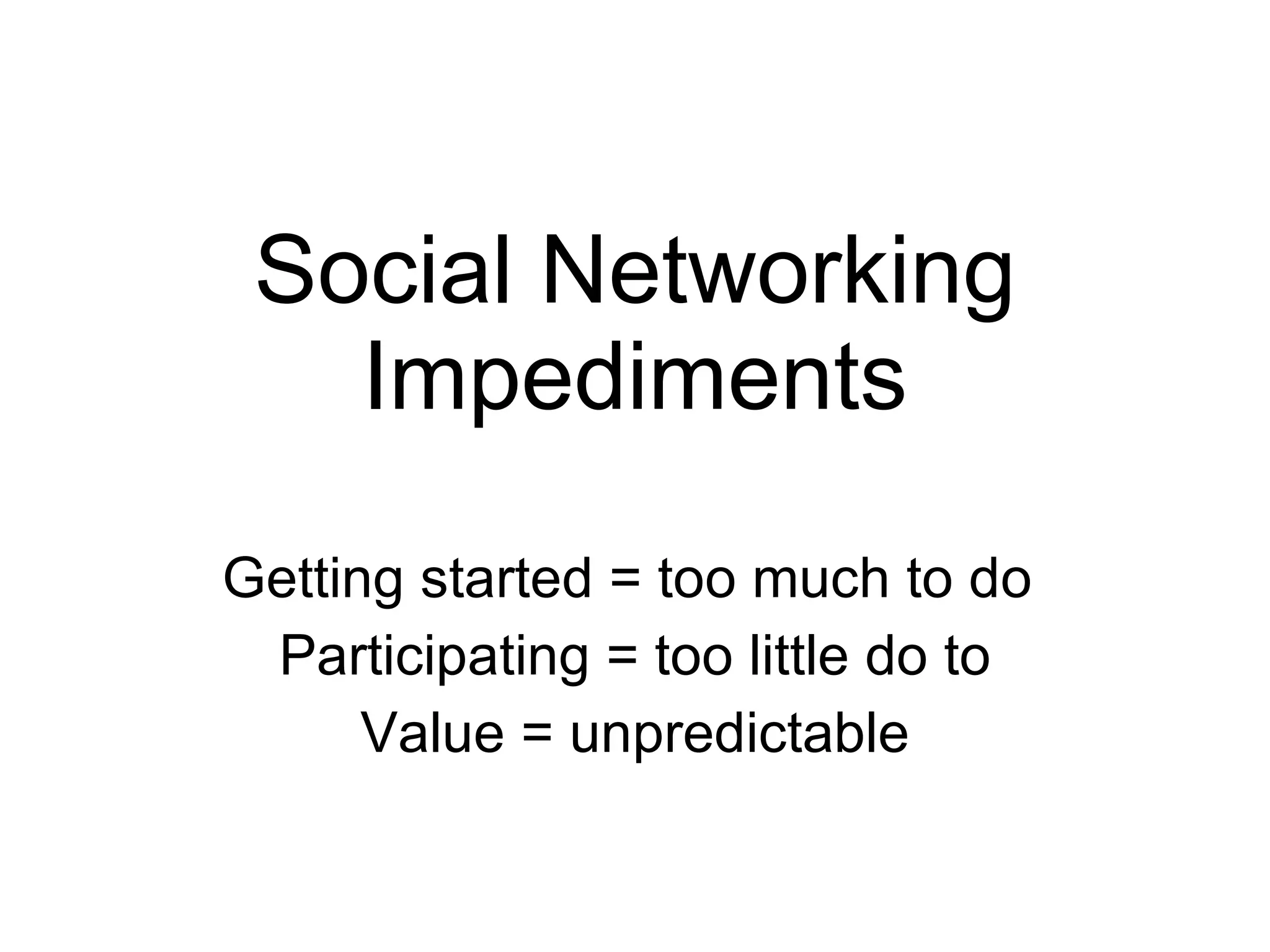 Social Networking Impediments Getting started = too much to do  Participating = too little do to Value = unpredictable 
