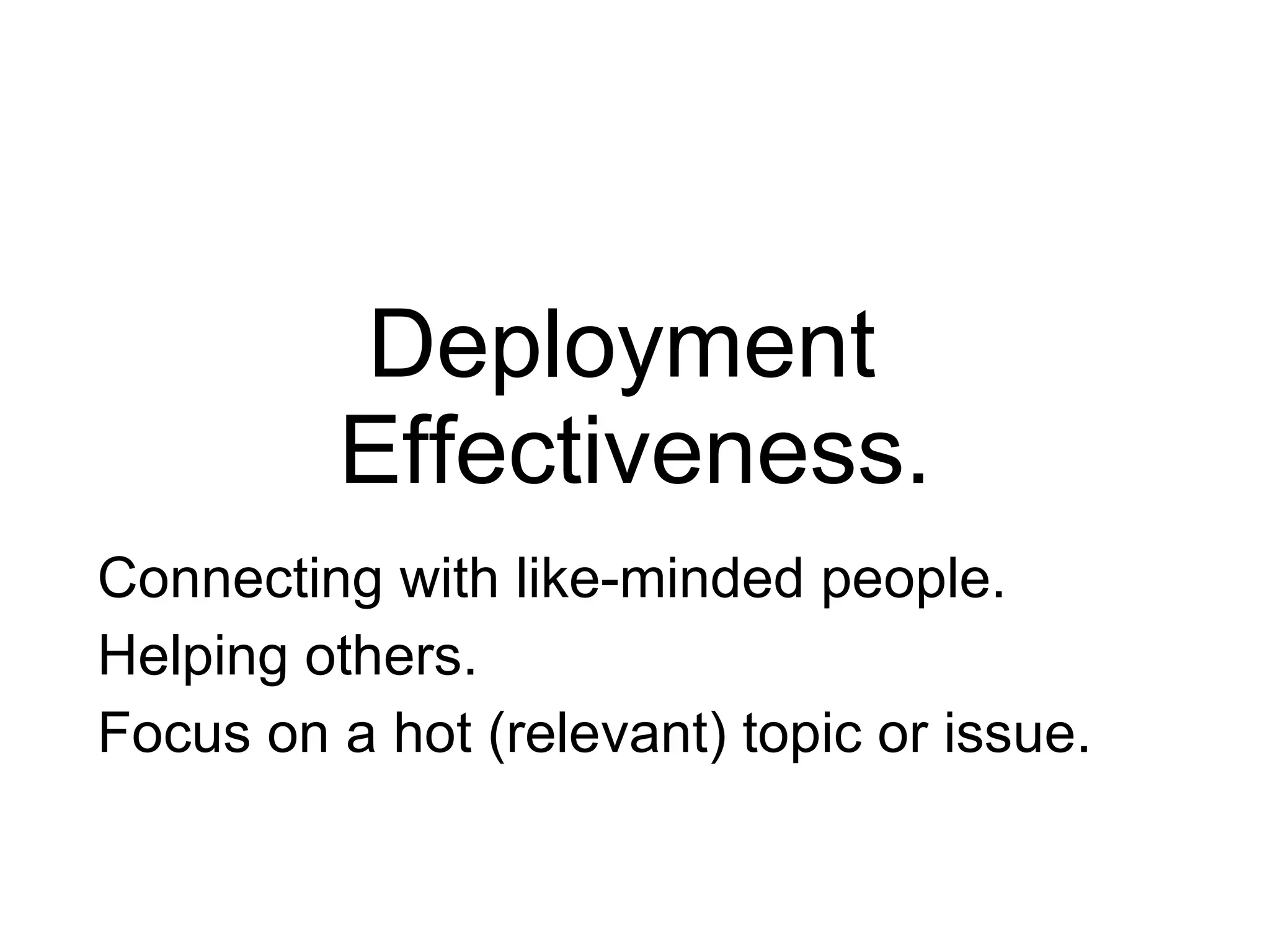Deployment  Effectiveness. Connecting with like-minded people. Helping others. Focus on a hot (relevant) topic or issue. 