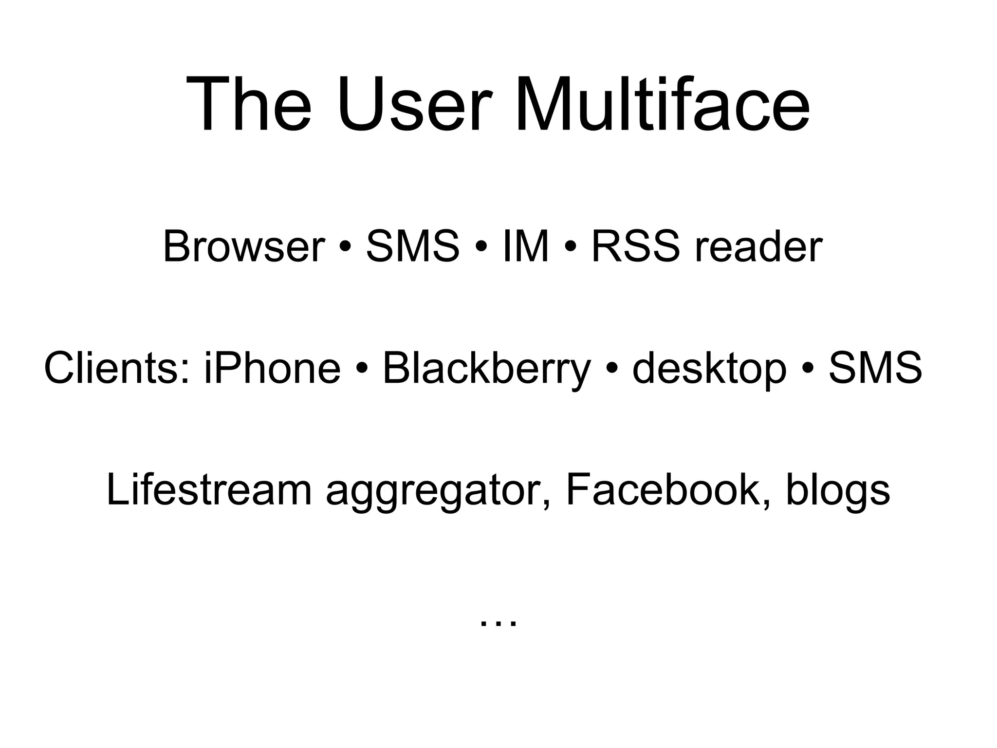 The User Multiface Browser • SMS • IM • RSS reader  Clients: iPhone • Blackberry • desktop • SMS Lifestream aggregator, Facebook, blogs … 