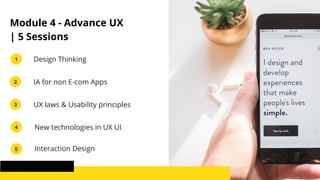 1
2
3
4
5
Module 4 - Advance UX
| 5 Sessions
Design Thinking
IA for non E-com Apps
UX laws & Usability principles
New technologies in UX UI
Interaction Design
 