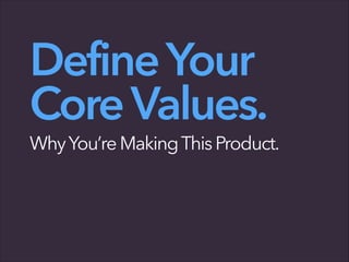 DefineYour
CoreValues.
WhyYou’re MakingThisProduct.
 