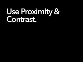 Use Proximity&
Contrast.
 