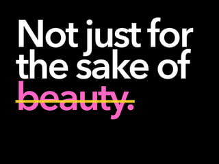 Not justfor
thesakeof
beauty.
 