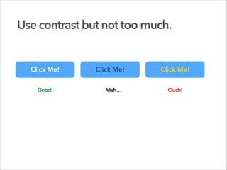 Usecontrastbutnottoomuch.
Click Me!
Good!
Click Me!
Meh…
Click Me!
Ouch!
 
