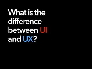 Whatisthe
difference
betweenUI
andUX?
 