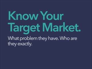 KnowYour
TargetMarket.
Whatproblemtheyhave.Whoare
theyexactly.
 