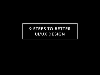 9 STEPS TO BETTER
UI/UX DESIGN
 