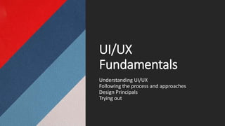 UI/UX
Fundamentals
Understanding UI/UX
Following the process and approaches
Design Principals
Trying out
 